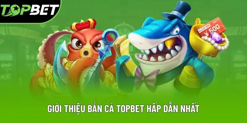 Giới thiệu bắn cá Topbet hấp dẫn nhất Giới thiệu bắn cá Topbet hấp dẫn nhất