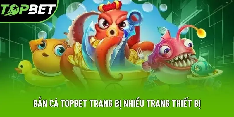 Bắn cá Topbet trang bị nhiều trang thiết bị Bắn cá Topbet trang bị nhiều trang thiết bị