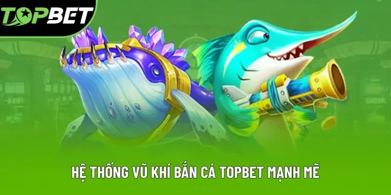 Hệ thống vũ khí bắn cá Topbet mạnh mẽ Hệ thống vũ khí bắn cá Topbet mạnh mẽ