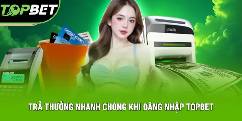 Trả thưởng nhanh chóng khi đăng nhập Topbet Trả thưởng nhanh chóng khi đăng nhập Topbet