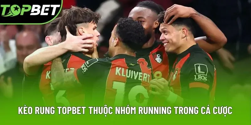 Kèo rung Topbet thuộc nhóm running trong cá cược