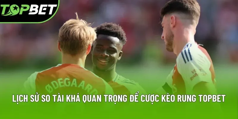 Lịch sử so tài khá quan trọng để cược kèo rung Topbet