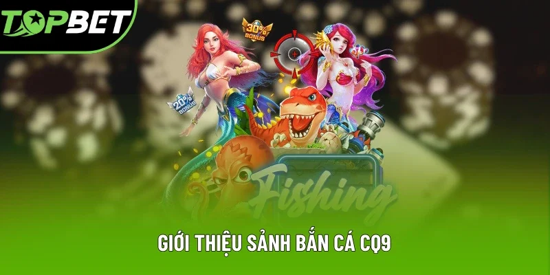 Nội dung giới thiệu sảnh bắn cá CQ9 tại Topbet