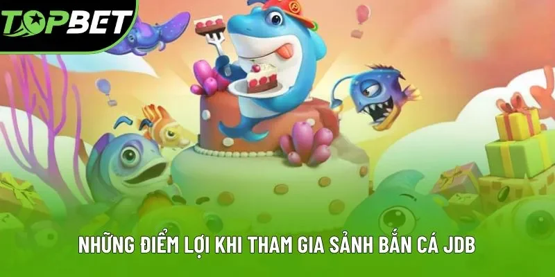 Những điểm lợi khi tham gia sảnh bắn cá JDB Những điểm lợi khi tham gia sảnh bắn cá JDB